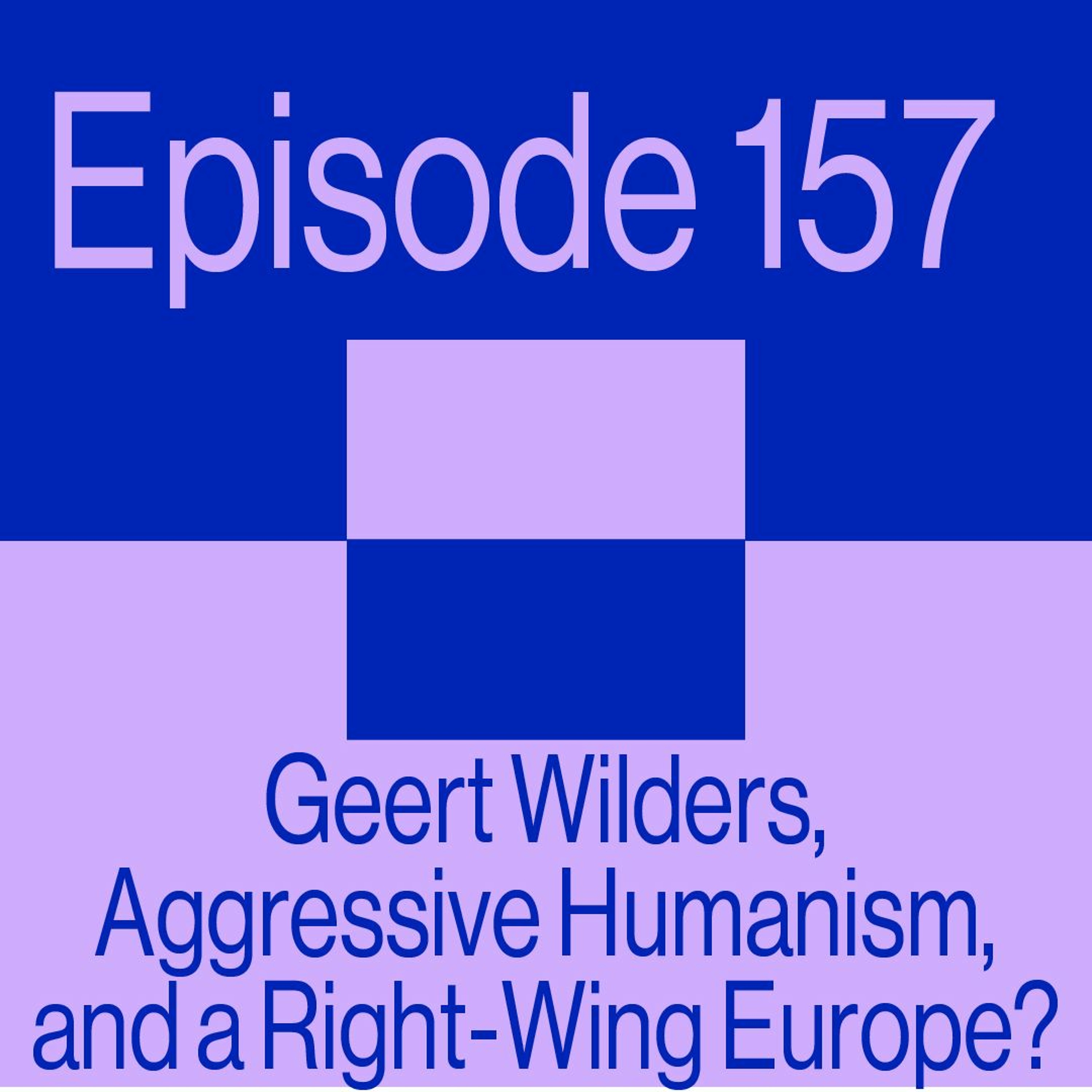 Episode 157: Geert Wilders, Aggressive Humanism, and a Right-Wing Europe?