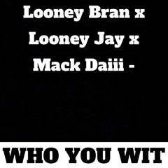 Looney Bran x Looney Jay x Mack Daiii - Who You Wit
