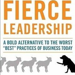 ❤ PDF/ READ ❤ Fierce Leadership: A Bold Alternative to the Worst "Best" Practices of Business Today