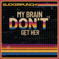 MY BRAIN DON’T GET HER