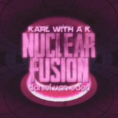 NUCLEAR FUSION (Karl with a K x Daniel Van Eden)