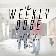 WeeklyDose April 24th, 2021