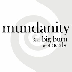 Mundanity (feat. big burn and beals)
