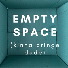 Empty Space (kinna cringe dude)
