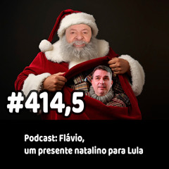 414,5 - Podcast: Flávio, um presente natalino para Lula