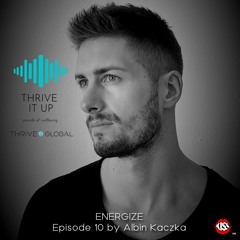Thrive It Up - ENERGIZE - Episode 10 by Albin Kaczka