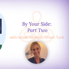 "By Your Side, Part Two" - with Israeli Midwife Chani Turk