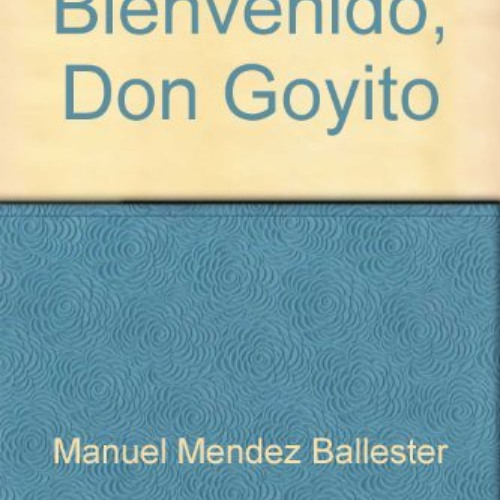 GET PDF ✔️ Bienvenido, Don Goyito: Comedia satírica en tres actos y cuatro cuadros (