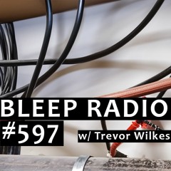 Bleep Radio #597 w/ Trevor Wilkes [Emergency Tarp May Be Needed]
