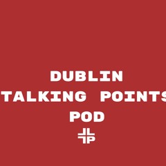 FREE Ep 237: Dublin so close but too far Talking Points Pod