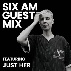 SIX AM Guest Mix: Just Her