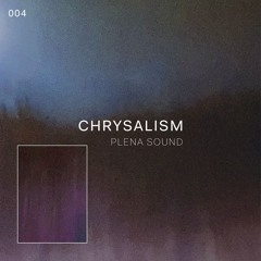 Chrysalism 004 // Plena Sound