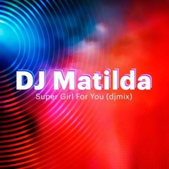 DJ Matilda - Super Girl For You (djmix)