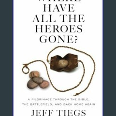 ((Ebook)) ⚡ Where Have All the Heroes Gone?: A Pilgrimage Through the Bible, the Battlefield, and