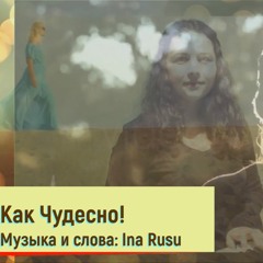 Как Чудесно! (Kak Chudesno)- music and lyrics by Ina Rusu