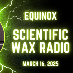 Equinox - Scientific Wax Radio (March 16, 2025)