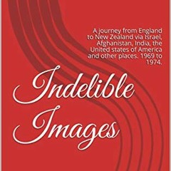 Read EPUB KINDLE PDF EBOOK Indelible Images: A journey from England to New Zealand via Israel, Afgha