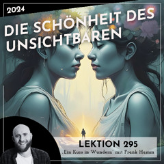 Lektion 295 – Die Schönheit des Unsichtbaren – Ein Kurs in Wundern mit Frank Hamm