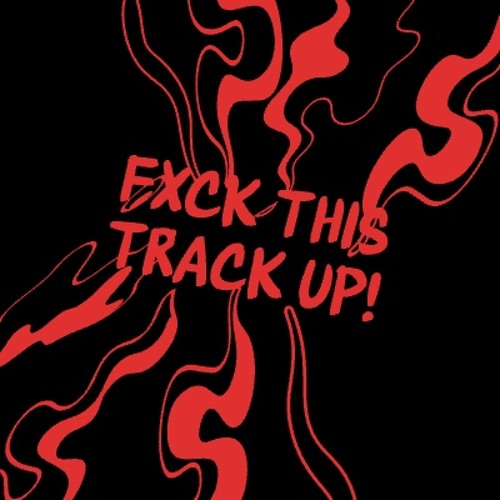 FXCK THIS TRACK UP