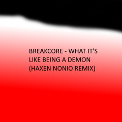 Breakcore - What It's Like Being A Demon(Haxen Nonio Remix)