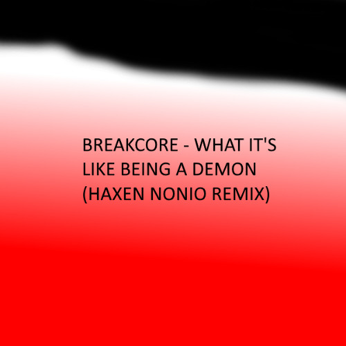 Breakcore - What It's Like Being A Demon(Haxen Nonio Remix)