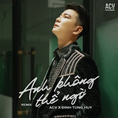 Anh Không Thể Ngờ (Ciray Remix) - Đinh Tùng Huy, ACV