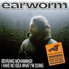 earworm032 ~ Behrang Mohammadi - 'I Have No Idea What I'm Doing'