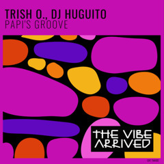 Trish O.,DJ Huguito - Papi's Groove - (Original Mix) [The Vibe Arrived]