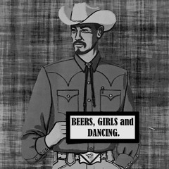 BEERS, GIRLS and DANCING.