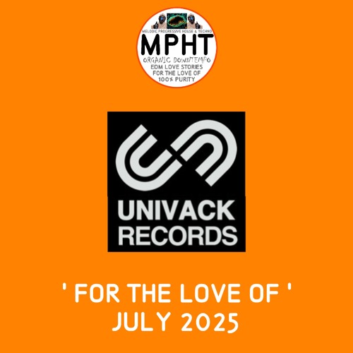 THE mpht DJ UNIVACK RECORDS FOR THE LOVE OF JULY 2025 MELODIC PROGRESSIVE HOUSE TECHNO EDM DANCE new