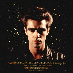 Nautilus Pompilius VS Yura Popov & Gosense - Start Sunshine on The Shore (Maxxim Bootleg)