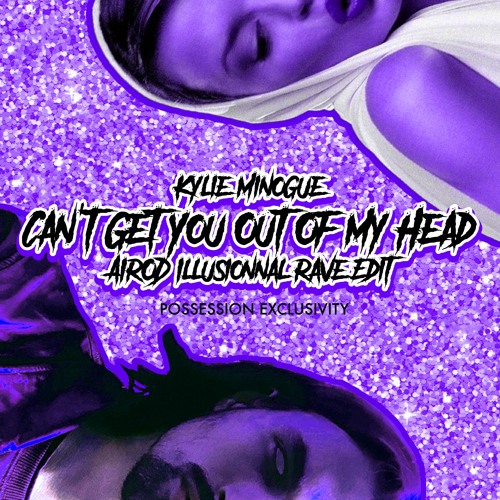 Kylie Minogue - Can't Get You Out Of My Head (AIROD Illusionnal Rave Edit) ** Possession Exclusivity