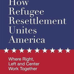 Epub✔ How Refugee Resettlement Unites America : Where Right, Left and Center Work