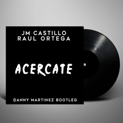 JM Castillo & Raul Ortega - Acercate (Danny Martinez Bootleg)