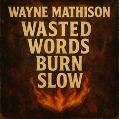 Wasted Words Burn Slow
