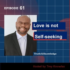 Love Is Not Self-Seeking  | Truth & Knowledge | Trey Knowles