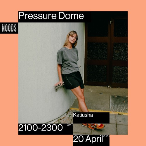Noods | Pressure Dome w/Katiusha | 20.04.2023