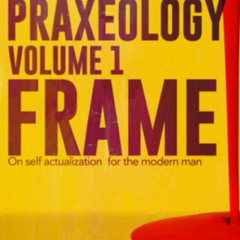 [Access] PDF 🗃️ Praxeology, Volume 1: Frame: On self actualization for the modern ma