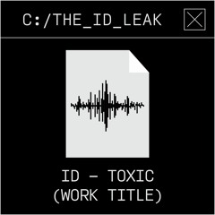 ID - Toxic (work title) | The ID Leak #005