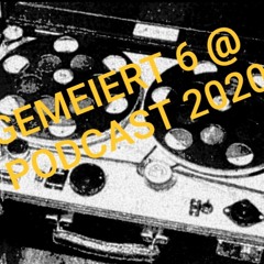 GEMEIERT 6 @ PODCAST 2020