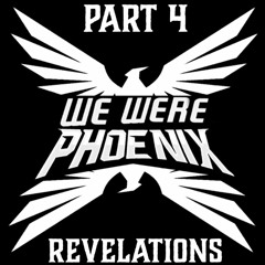 We Were Phoenix - Part 4 - Revelations