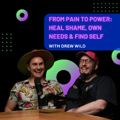 From Pain to Power:  Heal Shame, Own Needs & Find Self with Drew Wild