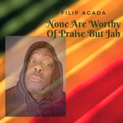 None Are Worthy Of Praise But Jah