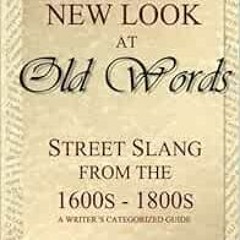 Read pdf A New Look at Old Words: Street Slang from the 1600s-1800s: A Writer's Categorized Guid