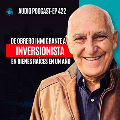 E422--De Obrero Inmigrante a Inversionista en Bienes Raíces en Un Año