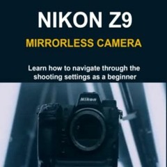 [View] EPUB 📫 BEGINNERS HELP GUIDE TO NIKON Z9 MIRRORLESS CAMERA: Learn how to navig