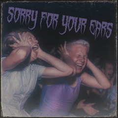 Sorry For Your Ears