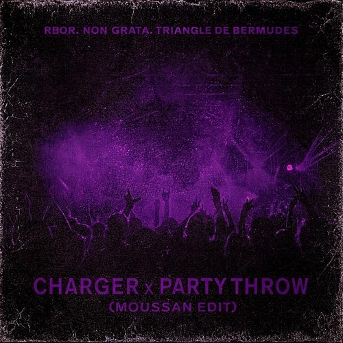 Charger x Party Throw - Triangle des Bermudes, Rbor, Non Grata (Moussan Edit)