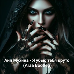 Аня Мухина - Я убью тебя круто (Araa Bootleg)