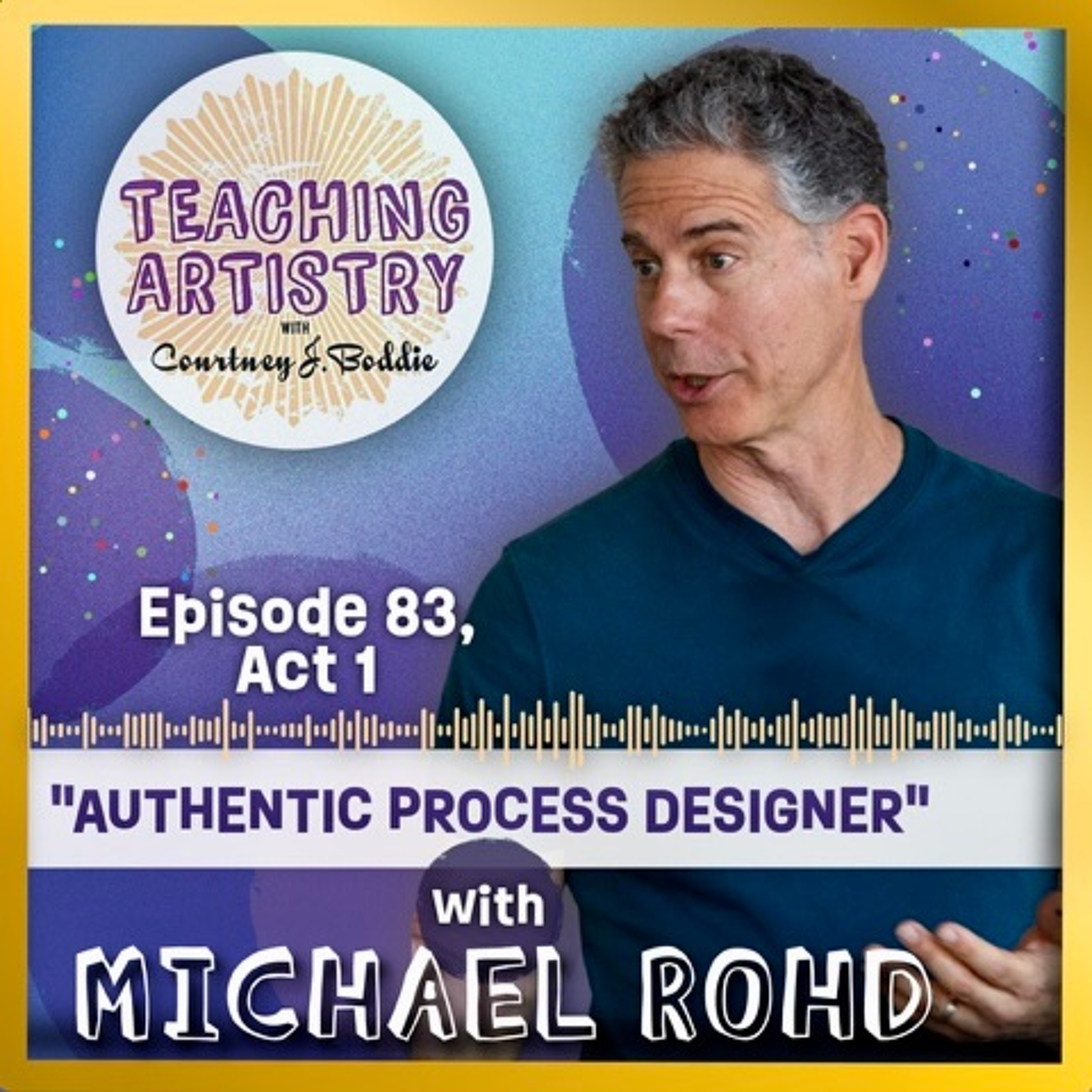 Ep. 83, ACT 1: Michael Rohd- Authentic Process Designer